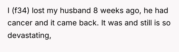 I (f34) lost my husband 8 weeks ago, he had...