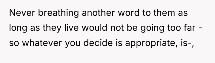 Never breathing another word to them as long as they...