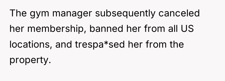 The gym manager subsequently canceled her membership, banned her from...