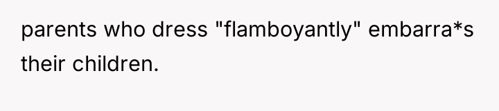 parents who dress "flamboyantly" embarra*s their children.