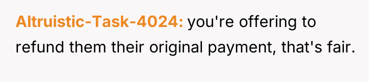 Altruistic-Task-4024 you're offering to refund them their original payment, that's...