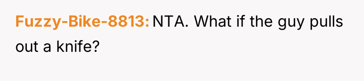 Fuzzy-Bike-8813 NTA. What if the guy pulls out a knife?