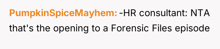 PumpkinSpiceMayhem -HR consultant: NTA that's the opening to a Forensic...