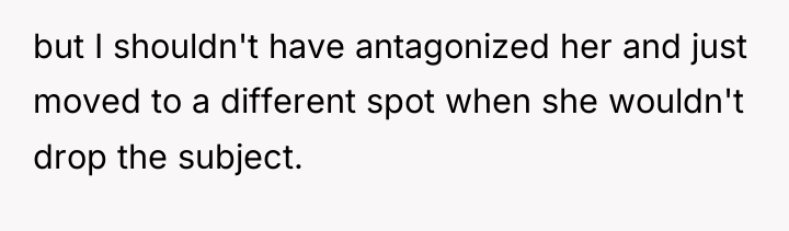 but I shouldn't have antagonized her and just moved to...