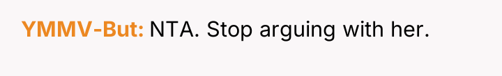YMMV-But NTA. Stop arguing with her.