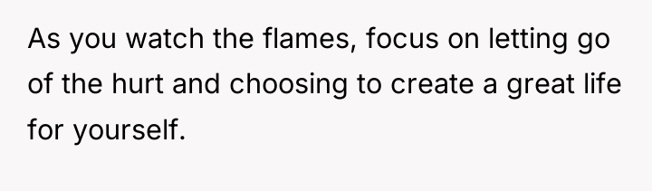 As you watch the flames, focus on letting go of...