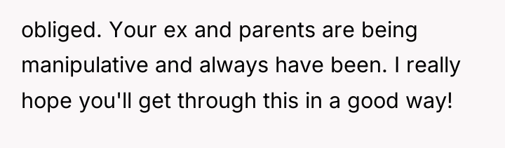 obliged. Your ex and parents are being manipulative and always...