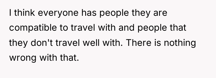 I think everyone has people they are compatible to travel...