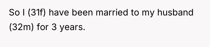 So I (31f) have been married to my husband (32m)...