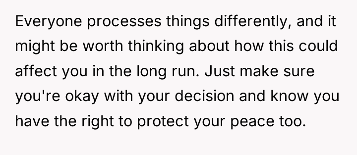 Everyone processes things differently, and it might be worth thinking...