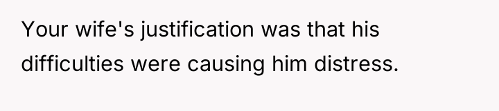 Your wife's justification was that his difficulties were causing him...