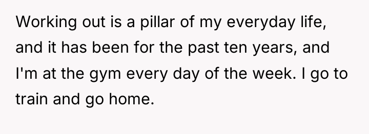 Working out is a pillar of my everyday life, and...