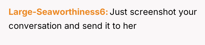 Large-Seaworthiness6 Just screenshot your conversation and send it to her