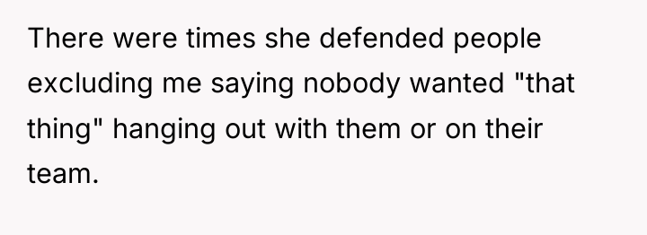 There were times she defended people excluding me saying nobody...