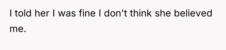 I told her I was fine I don't think she...