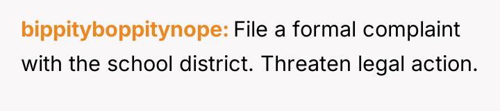 bippityboppitynope File a formal complaint with the school district. Threaten...