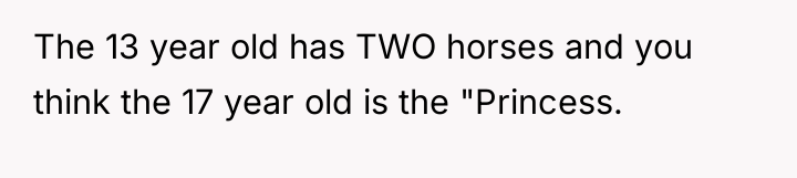 The 13 year old has TWO horses and you think...