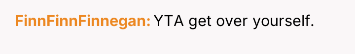 FinnFinnFinnegan YTA get over yourself.