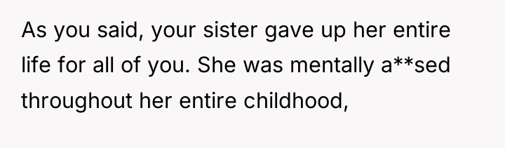 As you said, your sister gave up her entire life...