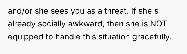 and/or she sees you as a threat. If she's already...