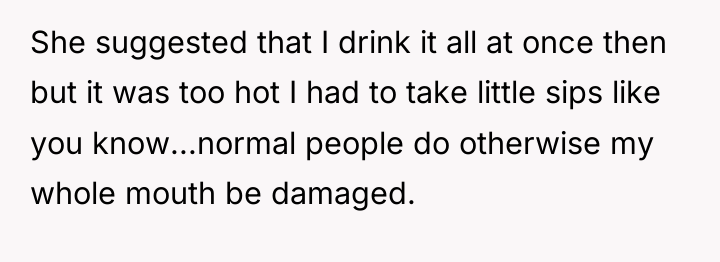 She suggested that I drink it all at once then...