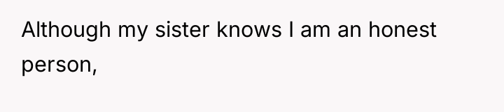 Although my sister knows I am an honest person,