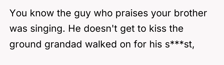 You know the guy who praises your brother was singing....