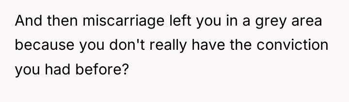 And then miscarriage left you in a grey area because...
