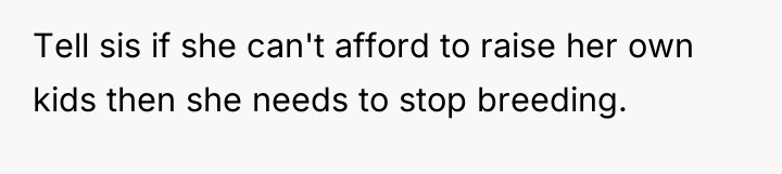 Tell sis if she can't afford to raise her own...
