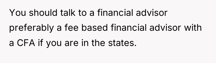 You should talk to a financial advisor preferably a fee...