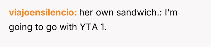 viajoensilencio her own sandwich.: I'm going to go with YTA...