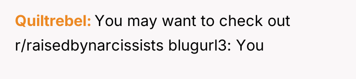 Quiltrebel You may want to check out r/raisedbynarcissists blugurl3: You