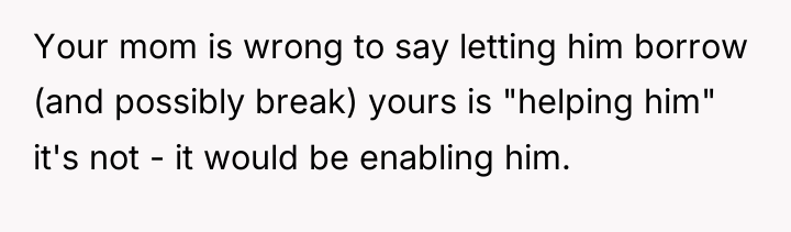 Your mom is wrong to say letting him borrow (and...
