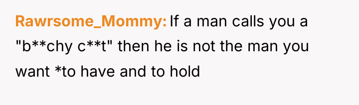 Rawrsome_Mommy If a man calls you a "b**chy c**t" then...
