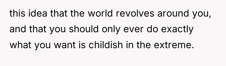 this idea that the world revolves around you, and that...