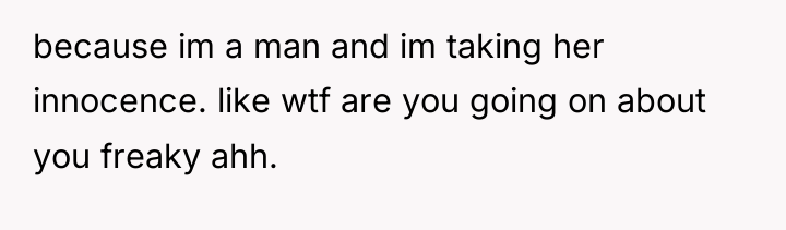 because im a man and im taking her innocence. like...