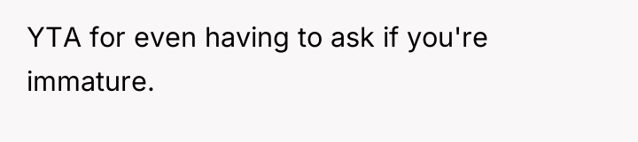 YTA for even having to ask if you're immature.