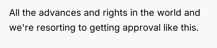 All the advances and rights in the world and we're...