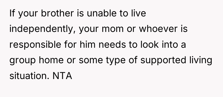 If your brother is unable to live independently, your mom...