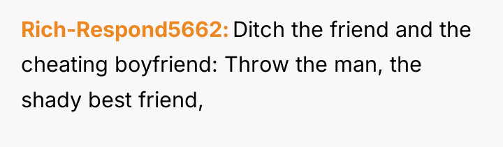 Rich-Respond5662 Ditch the friend and the cheating boyfriend: Throw the...