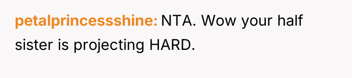 petalprincessshine NTA. Wow your half sister is projecting HARD.