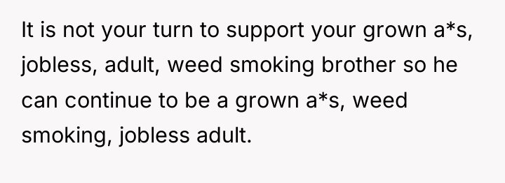 It is not your turn to support your grown a*s,...