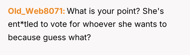 Old_Web8071 What is your point? She's ent*tled to vote for...