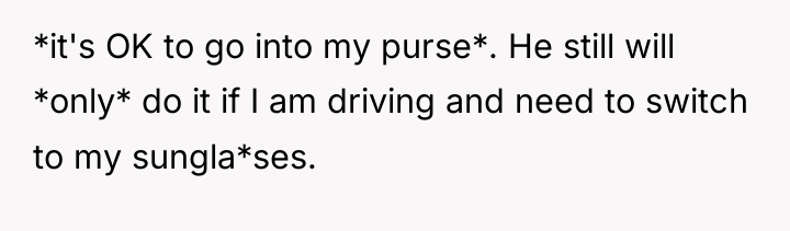 *it's OK to go into my purse*. He still will...