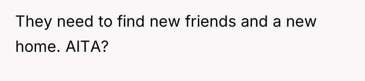 They need to find new friends and a new home....