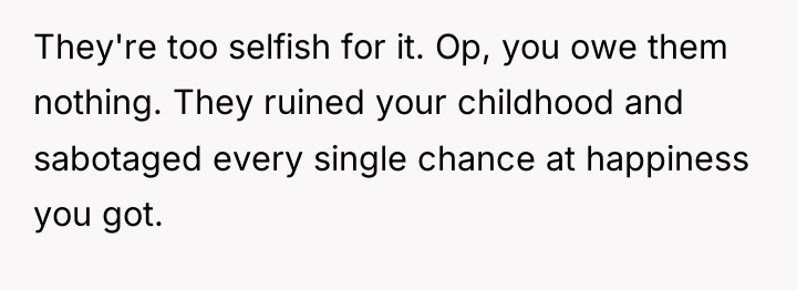 They're too selfish for it. Op, you owe them nothing....