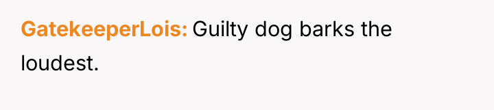 GatekeeperLois Guilty dog barks the loudest.