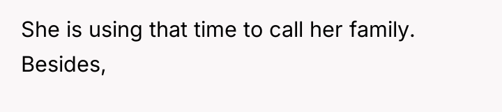 She is using that time to call her family. Besides,