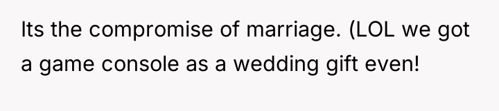 Its the compromise of marriage. (LOL we got a game...