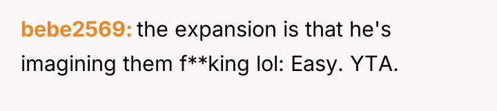 bebe2569 the expansion is that he's imagining them f**king lol:...